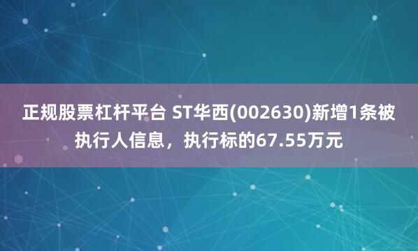 正规股票杠杆平台 ST华西(002630)新增1条被执行人信息，执行标的67.55万元