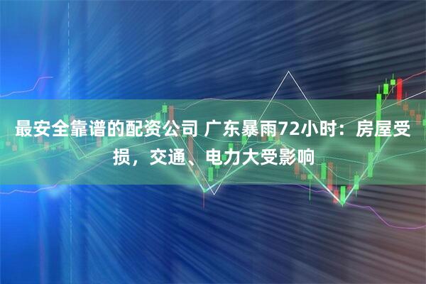 最安全靠谱的配资公司 广东暴雨72小时：房屋受损，交通、电力大受影响