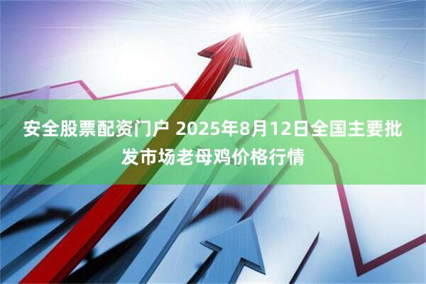 安全股票配资门户 2025年8月12日全国主要批发市场老母鸡价格行情