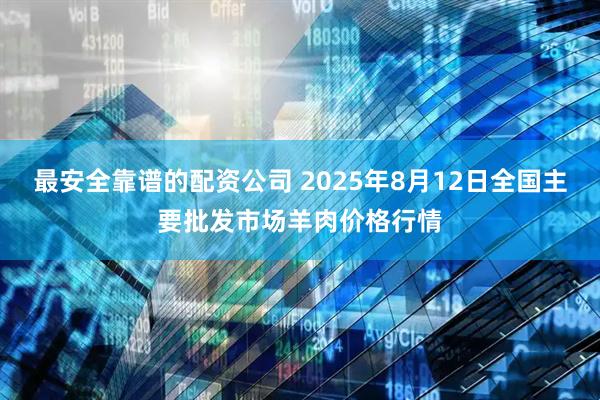 最安全靠谱的配资公司 2025年8月12日全国主要批发市场羊肉价格行情