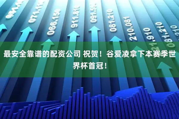 最安全靠谱的配资公司 祝贺！谷爱凌拿下本赛季世界杯首冠！